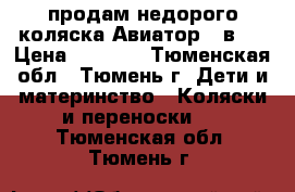 продам недорого коляска Авиатор 3 в 1 › Цена ­ 7 000 - Тюменская обл., Тюмень г. Дети и материнство » Коляски и переноски   . Тюменская обл.,Тюмень г.